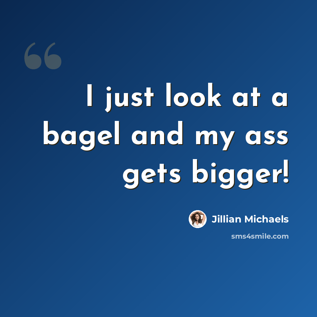 “I just look at a bagel and my ass gets bigger!” quote by Jillian Michaels