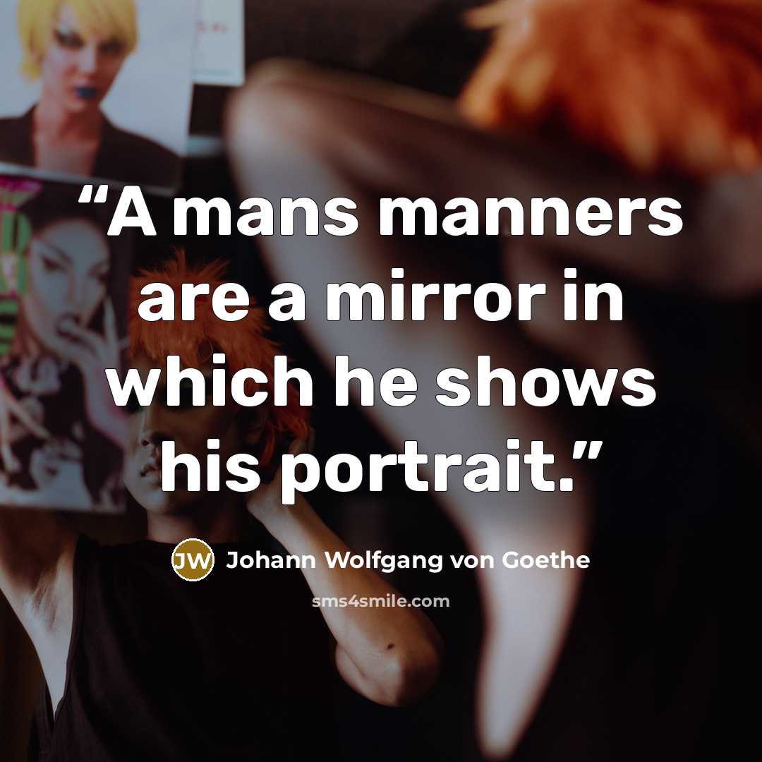 “A mans manners are a mirror in which he shows his portrait.” quote by Johann Wolfgang von Goethe
