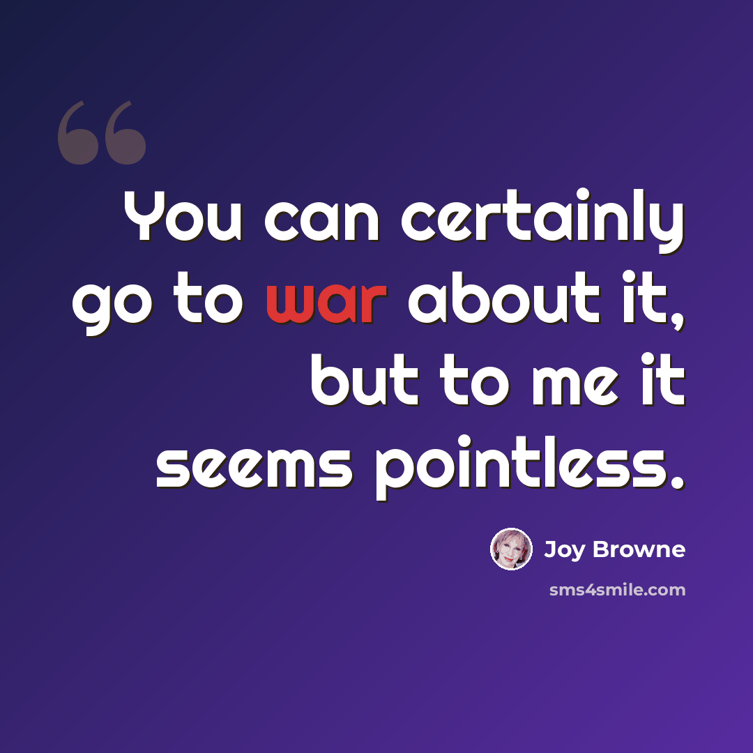 “You can certainly go to war about it, but to me it seems pointless.” quote by Joy Browne