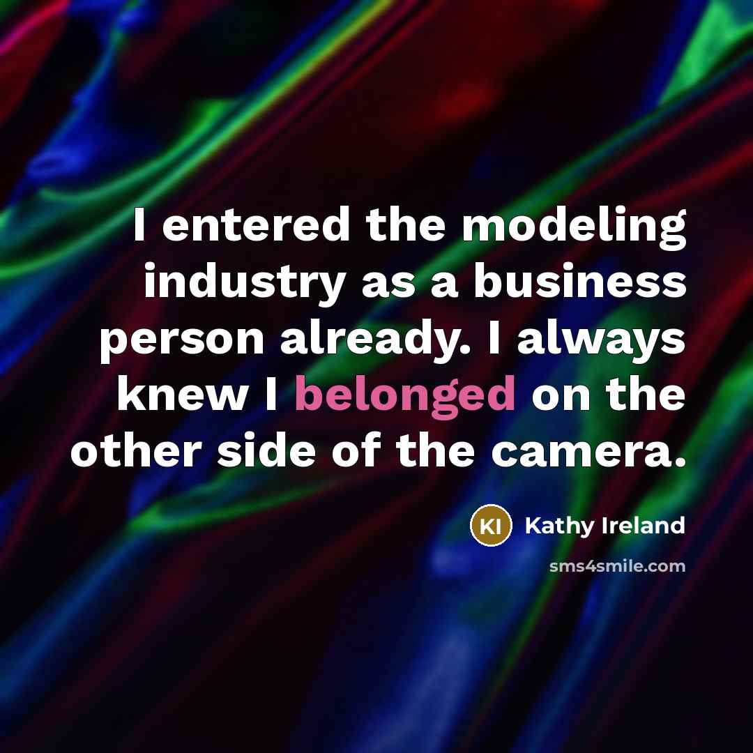 “I entered the modeling industry as a business person already. I always knew I belonged on the other side of the camera.” quote by Kathy Ireland