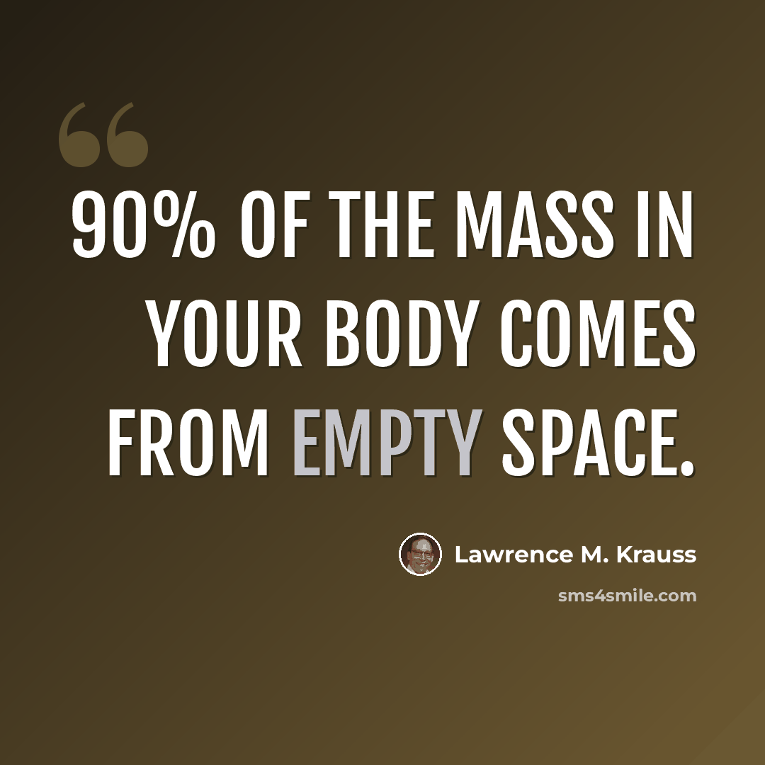 “90% of the mass in your body comes from empty space.” quote by Lawrence M. Krauss