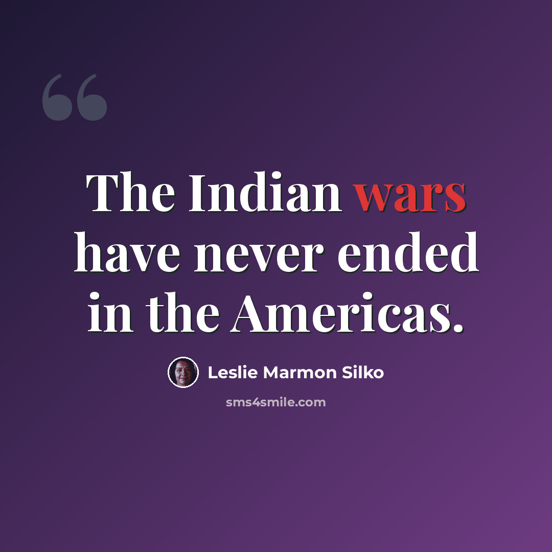 “The Indian wars have never ended in the Americas.” quote by Leslie Marmon Silko