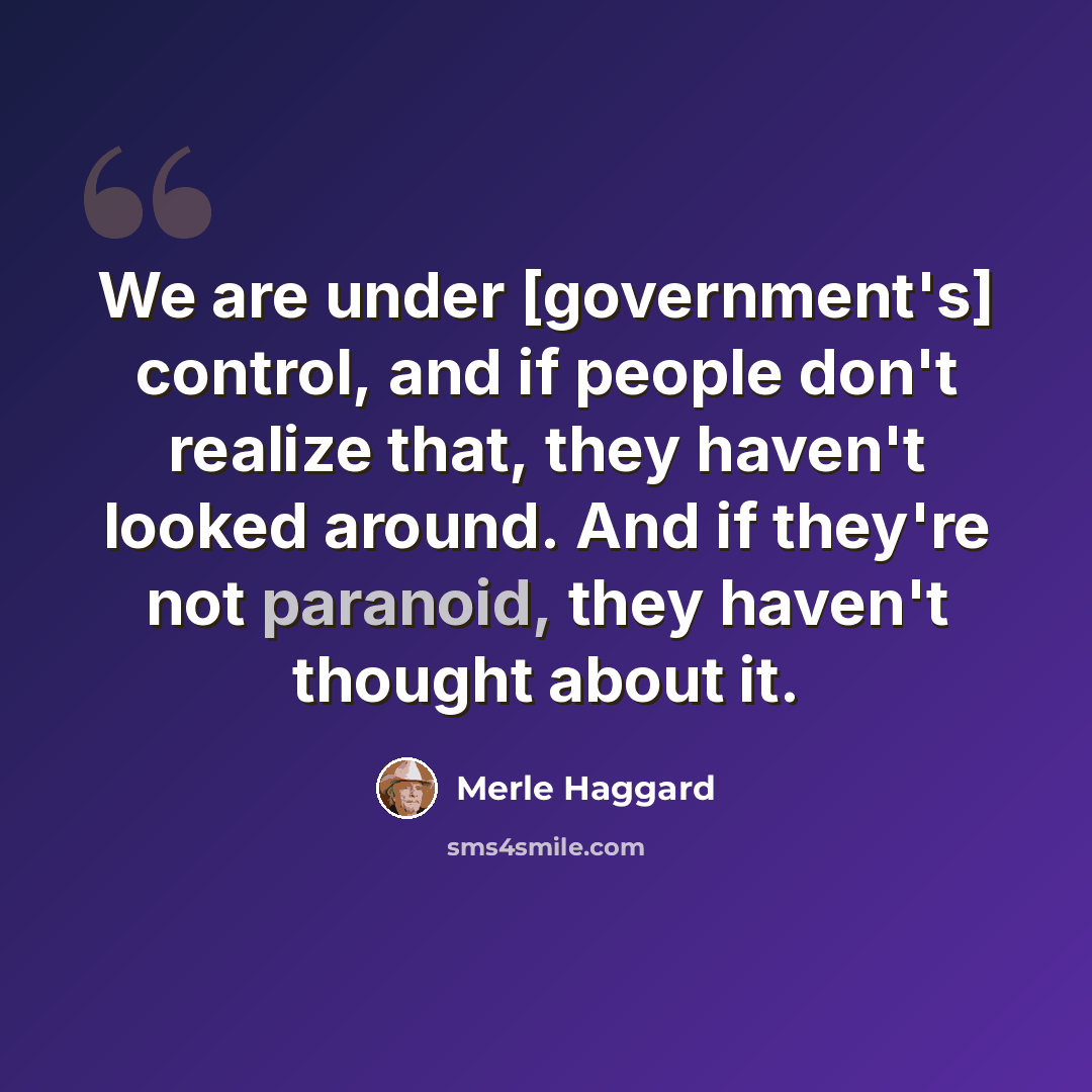 “We are under [government's] control, and if people don't realize that, they haven't looked around. And if they're not paranoid, they haven't thought about it.” quote by Merle Haggard
