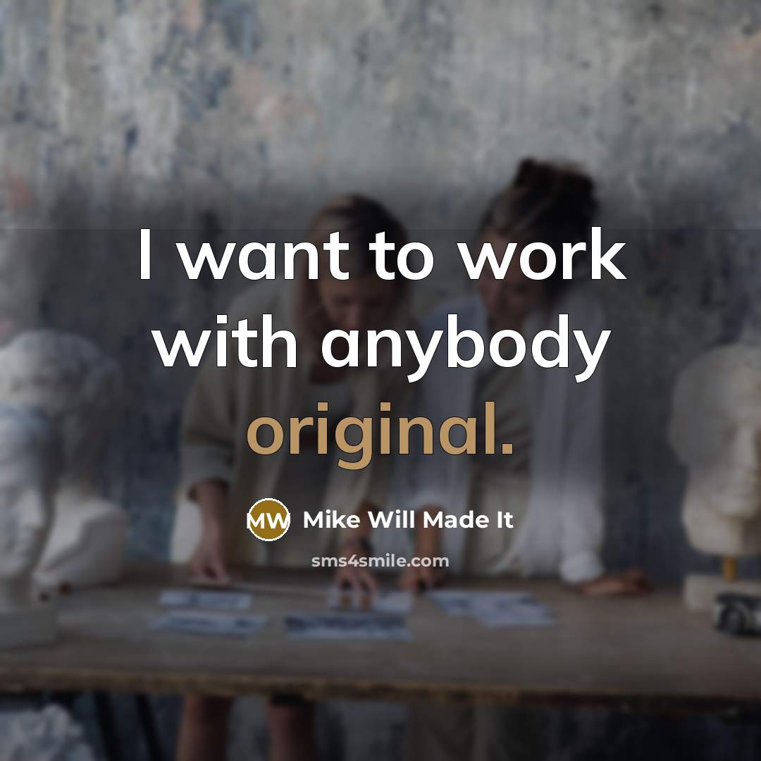 “I want to work with anybody original.” quote by Mike Will Made It