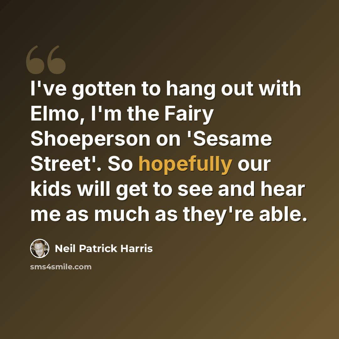 “I've gotten to hang out with Elmo, I'm the Fairy Shoeperson on 'Sesame Street'. So hopefully our kids will get to see and hear me as much as they're able.” quote by Neil Patrick Harris