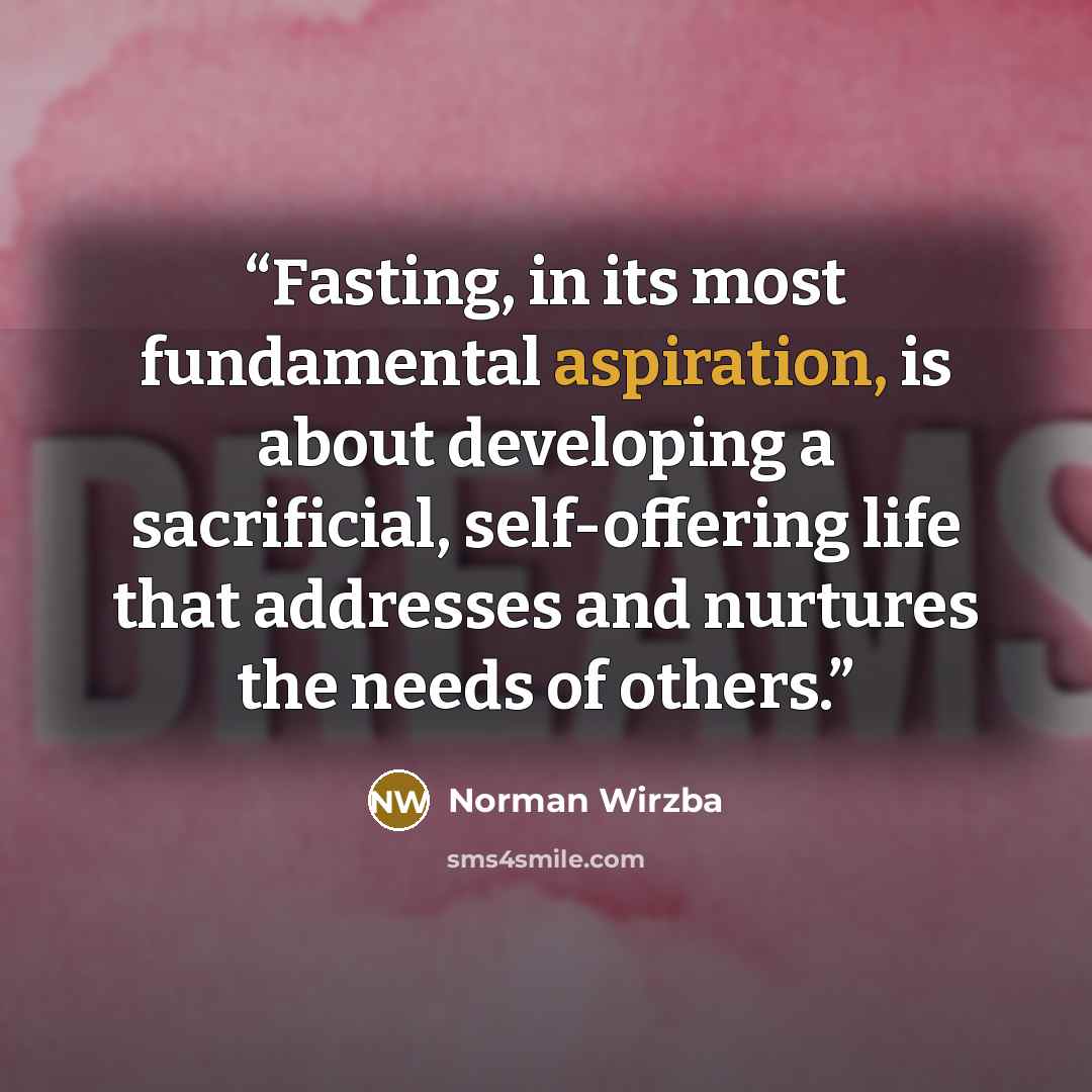 “Fasting, in its most fundamental aspiration, is about developing a sacrificial, self-offering life that addresses and nurtures the needs of others.” quote by Norman Wirzba