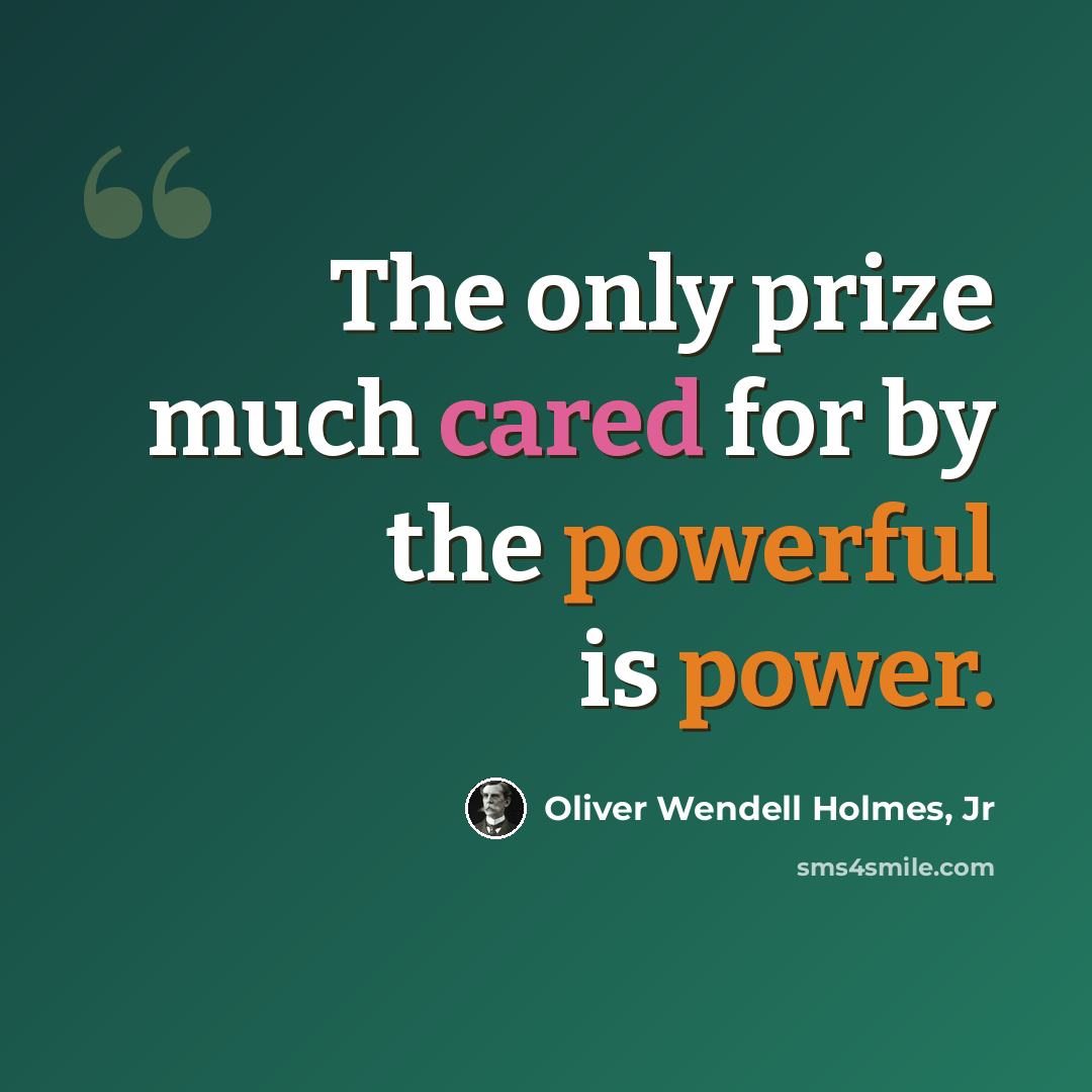 “The only prize much cared for by the powerful is power.” quote by Oliver Wendell Holmes, Jr