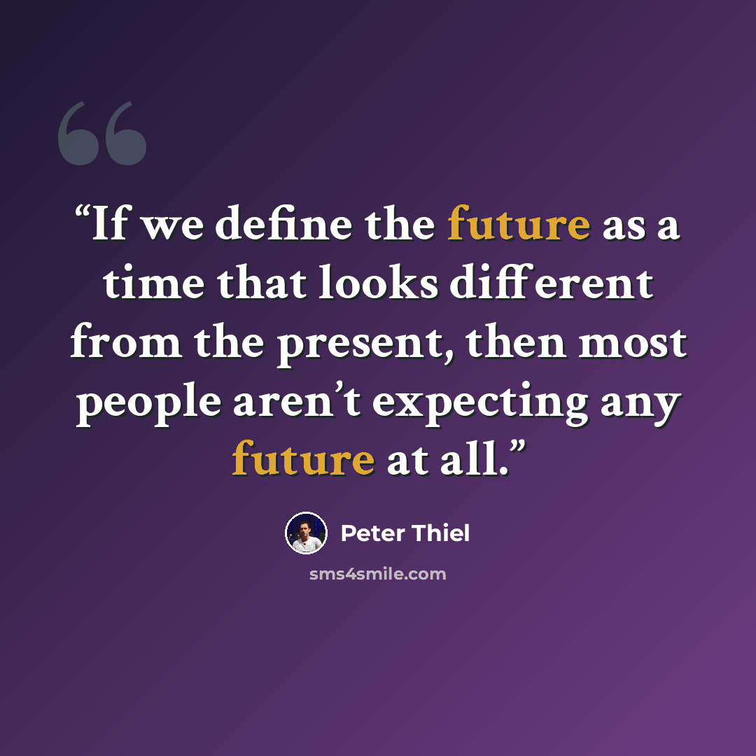 “If we define the future as a time that looks different from the present, then most people aren’t expecting any future at all.” quote by Peter Thiel