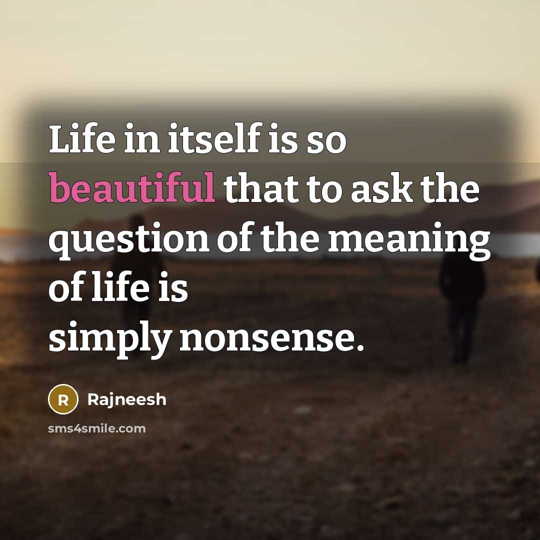 “Life in itself is so beautiful that to ask the question of the meaning of life is simply nonsense.” quote by Rajneesh