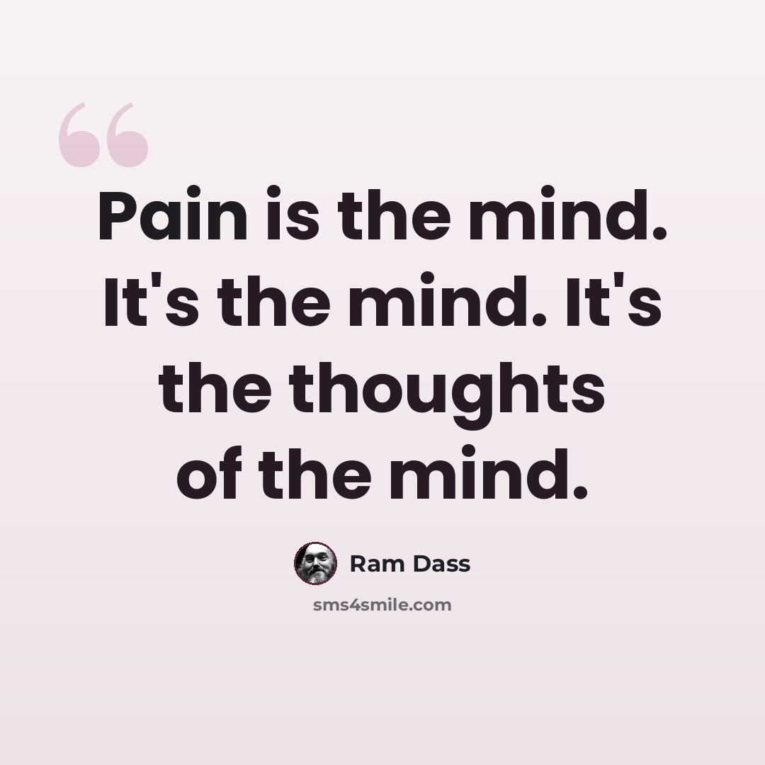 “Pain is the mind. It's the mind. It's the thoughts of the mind.” quote by Ram Dass