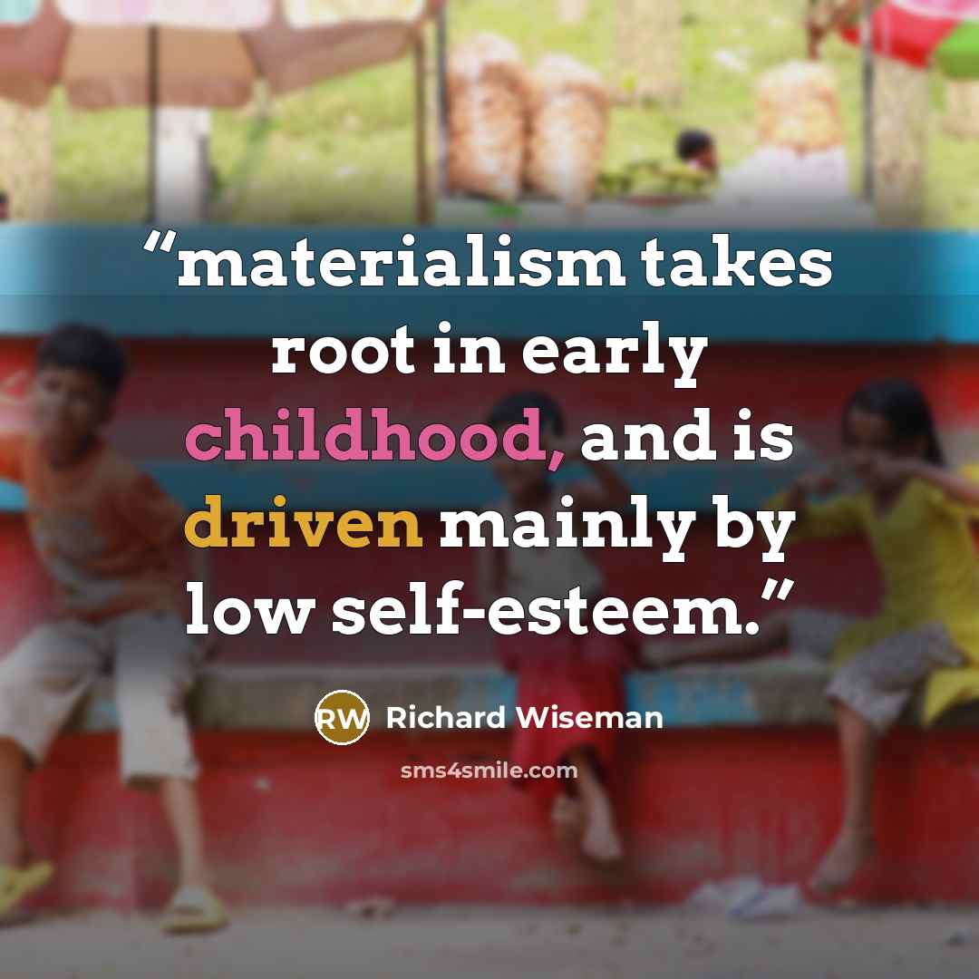 “materialism takes root in early childhood, and is driven mainly by low self-esteem.” quote by Richard Wiseman