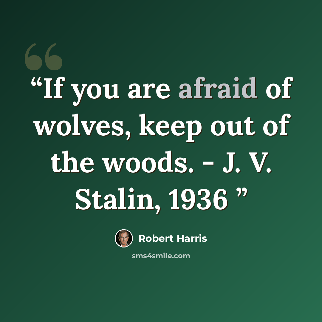 “If you are afraid of wolves, keep out of the woods. - J. V. Stalin, 1936” quote by Robert Harris