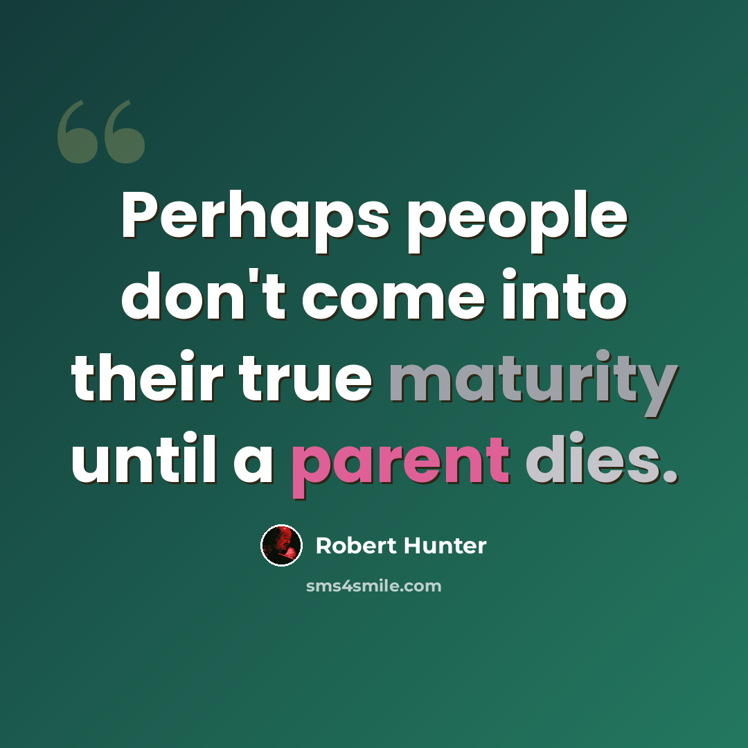 “Perhaps people don't come into their true maturity until a parent dies.” quote by Robert Hunter