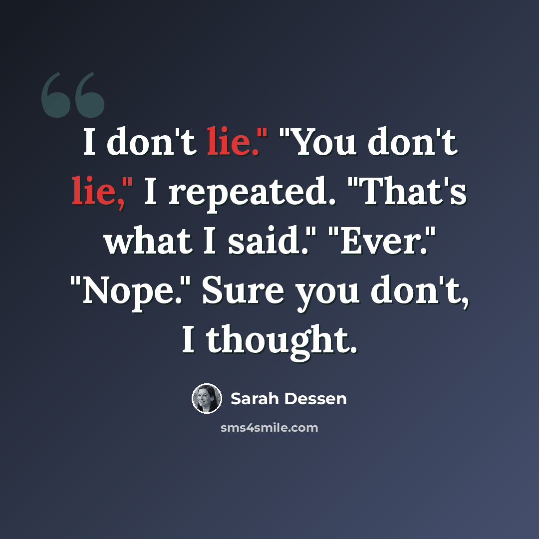 “I don't lie." "You don't lie," I repeated. "That's what I said." "Ever." "Nope." Sure you don't, I thought.” quote by Sarah Dessen