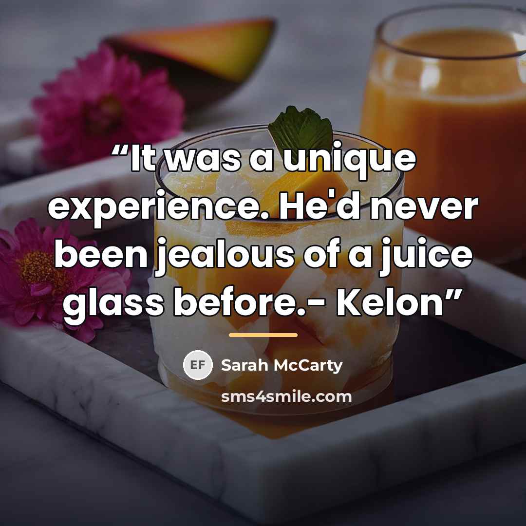 “It was a unique experience. He'd never been jealous of a juice glass before.- Kelon” quote by Sarah McCarty