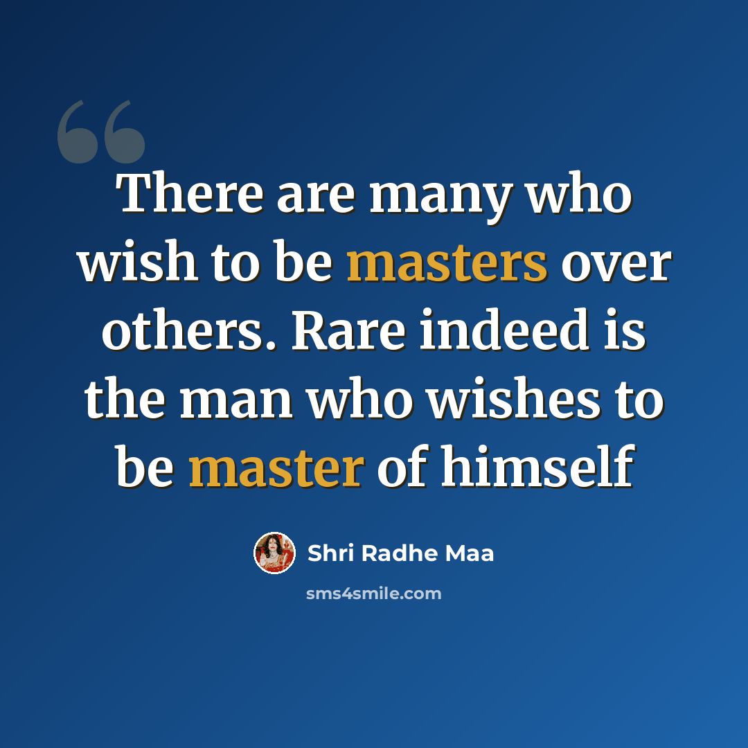 “There are many who wish to be masters over others. Rare indeed is the man who wishes to be master of himself” quote by Shri Radhe Maa