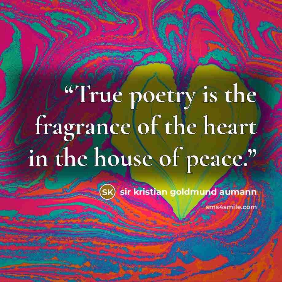 “True poetry is the fragrance of the heart in the house of peace.” quote by sir kristian goldmund aumann