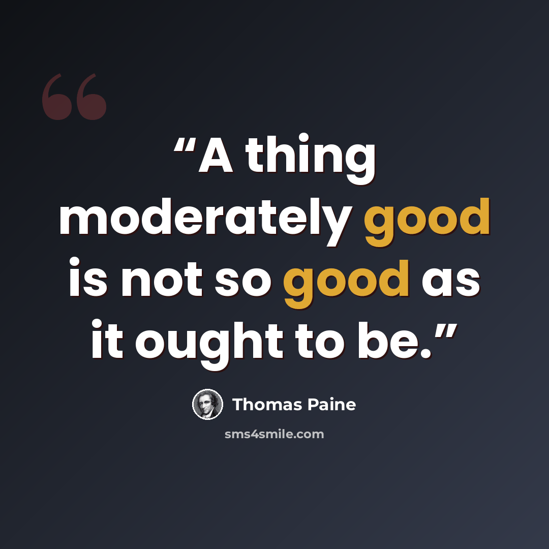 “A thing moderately good is not so good as it ought to be.” quote by Thomas Paine