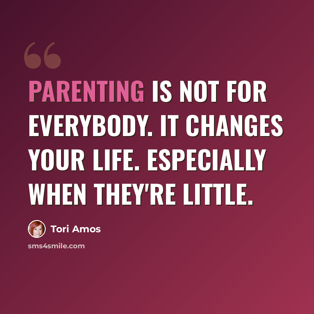 “Parenting is not for everybody. It changes your life. Especially when they're little.” quote by Tori Amos