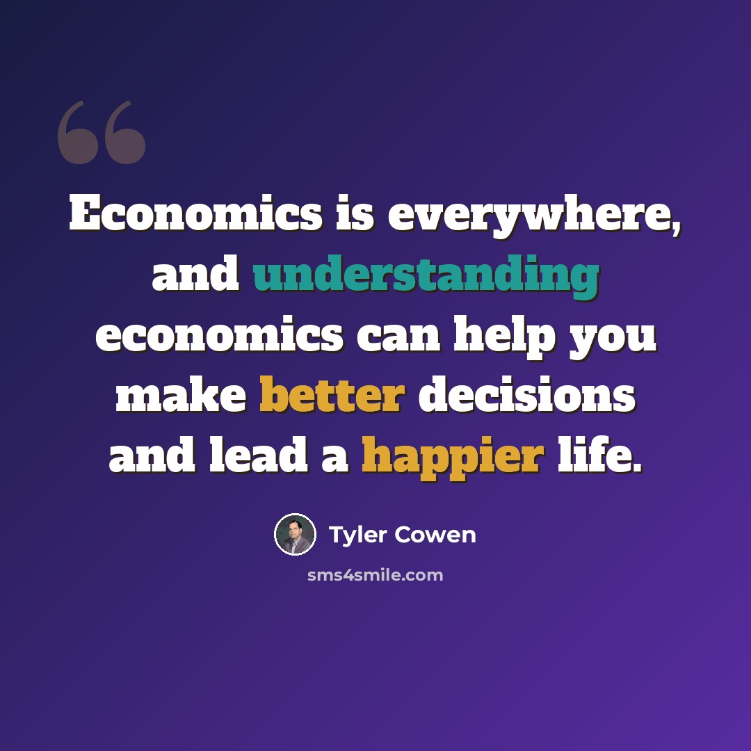 “Economics is everywhere, and understanding economics can help you make better decisions and lead a happier life.” quote by Tyler Cowen