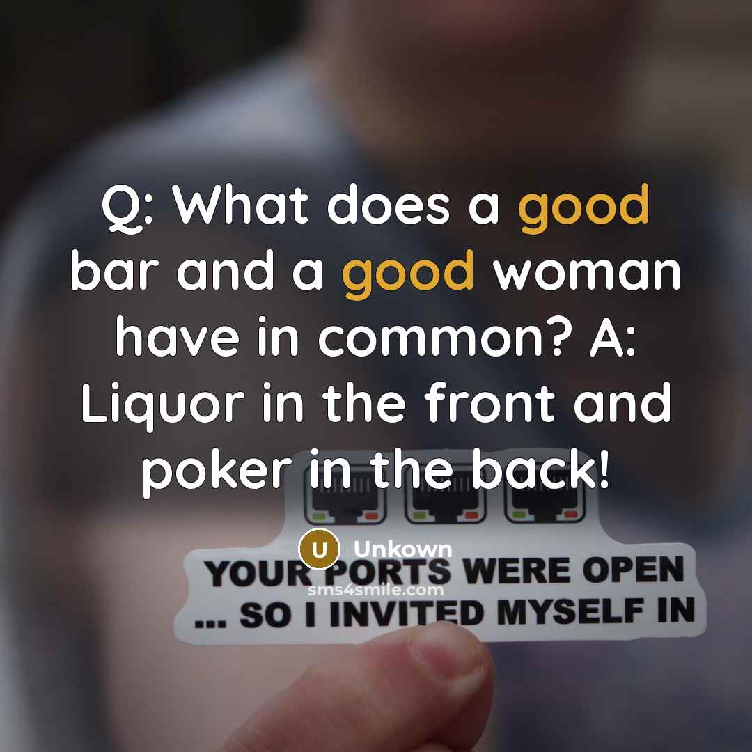 “Q: What does a good bar and a good woman have in common? A: Liquor in the front and poker in the back!” quote by Unkown