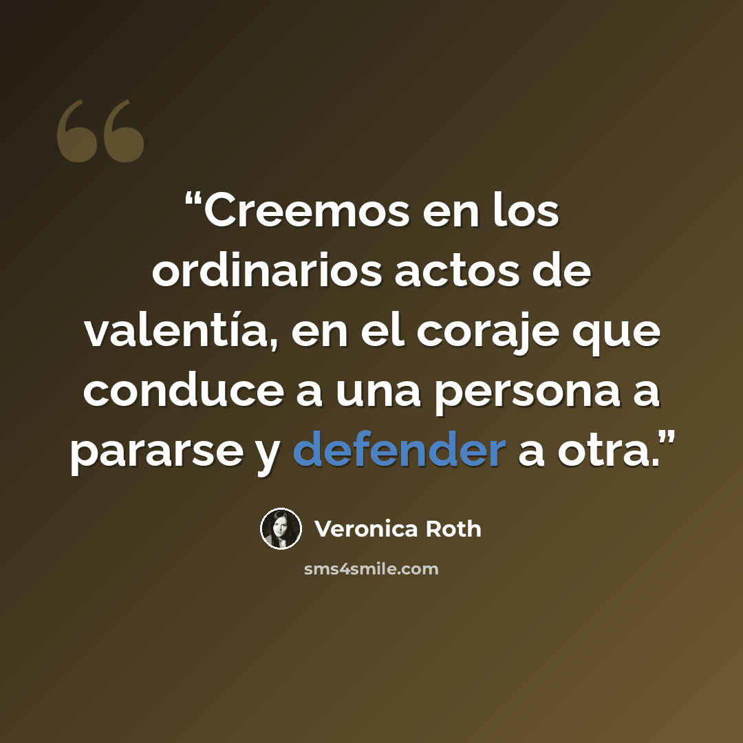 “Creemos en los ordinarios actos de valentía, en el coraje que conduce a una persona a pararse y defender a otra.” quote by Veronica Roth