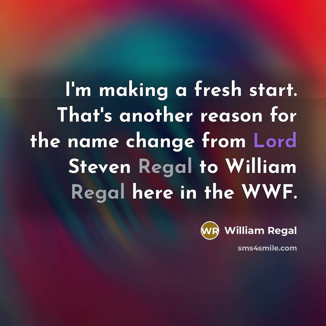 “I'm making a fresh start. That's another reason for the name change from Lord Steven Regal to William Regal here in the WWF.” quote by William Regal