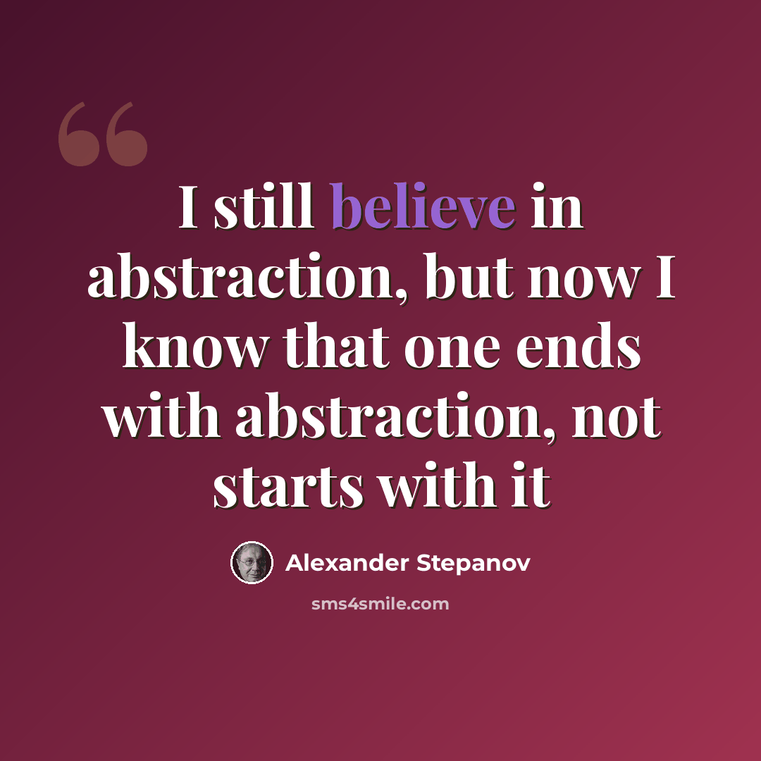 “I still believe in abstraction, but now I know that one ends with abstraction, not starts with it” quote by Alexander Stepanov