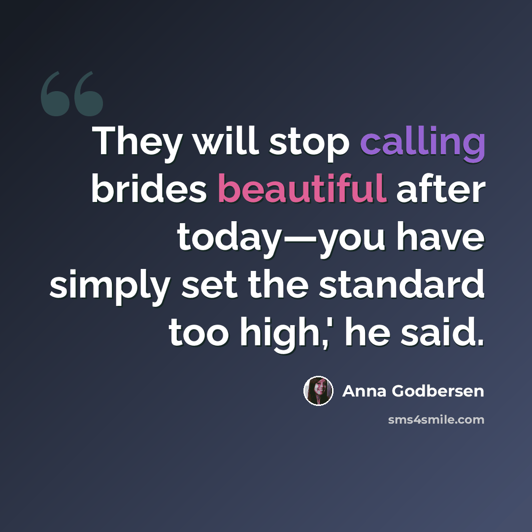 “They will stop calling brides beautiful after today—you have simply set the standard too high,' he said.” quote by Anna Godbersen