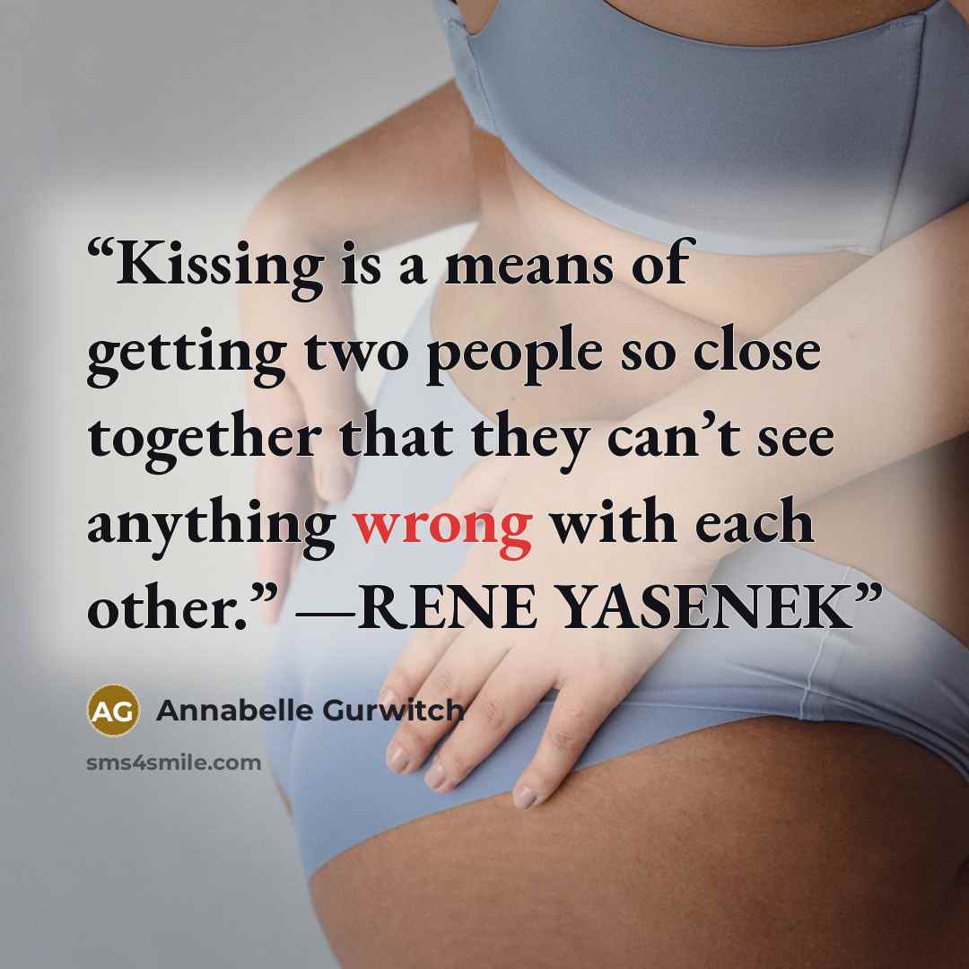 “Kissing is a means of getting two people so close together that they can’t see anything wrong with each other.” —RENE YASENEK” quote by Annabelle Gurwitch