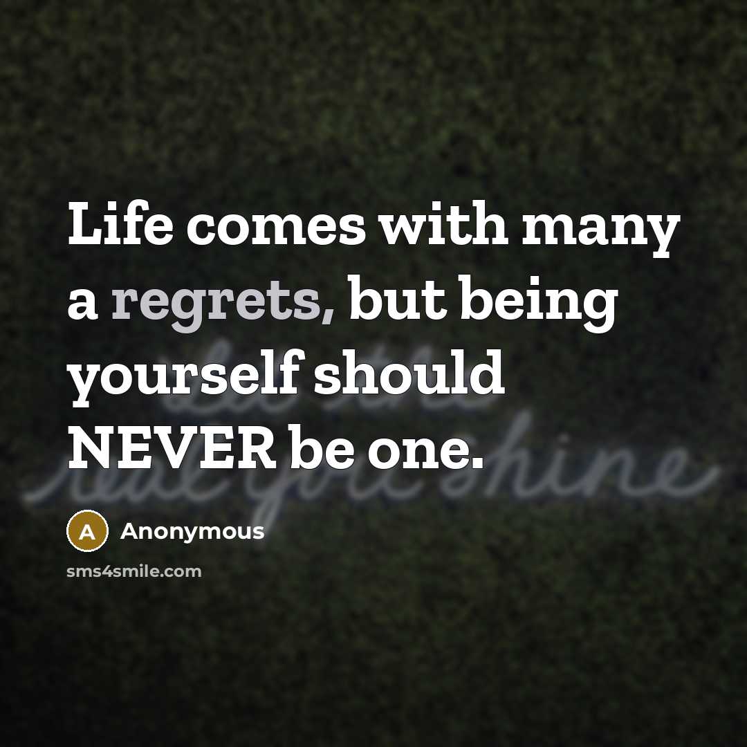 “Life comes with many a regrets, but being yourself should NEVER be one.” quote by Anonymous