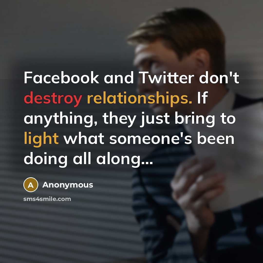 “Facebook and Twitter don't destroy relationships. If anything, they just bring to light what someone's been doing all along...” quote by Anonymous