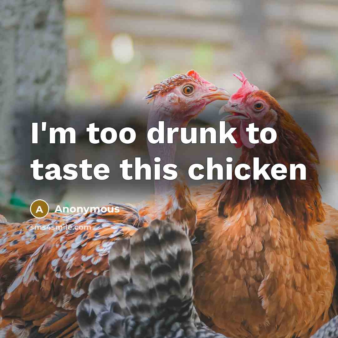 “I'm too drunk to taste this chicken” quote by Anonymous
