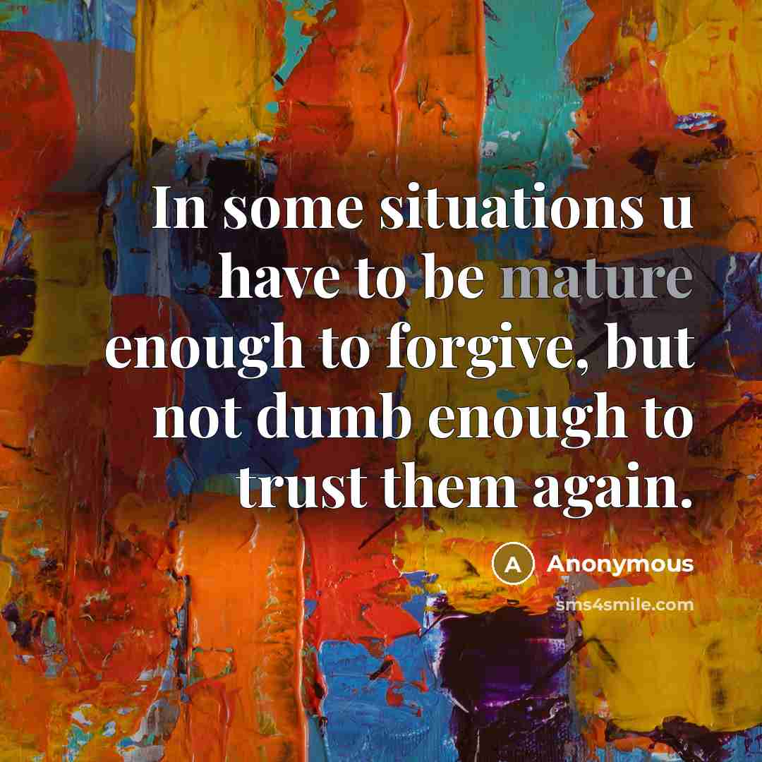 “In some situations u have to be mature enough to forgive, but not dumb enough to trust them again.” quote by Anonymous