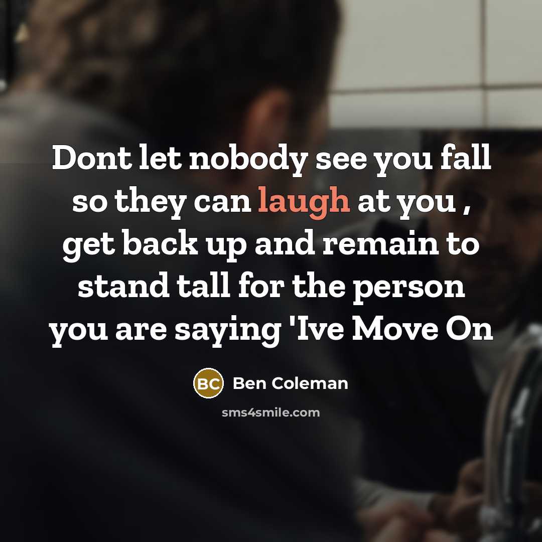 “Dont let nobody see you fall so they can laugh at you , get back up and remain to stand tall for the person you are saying 'Ive Move On” quote by Ben Coleman