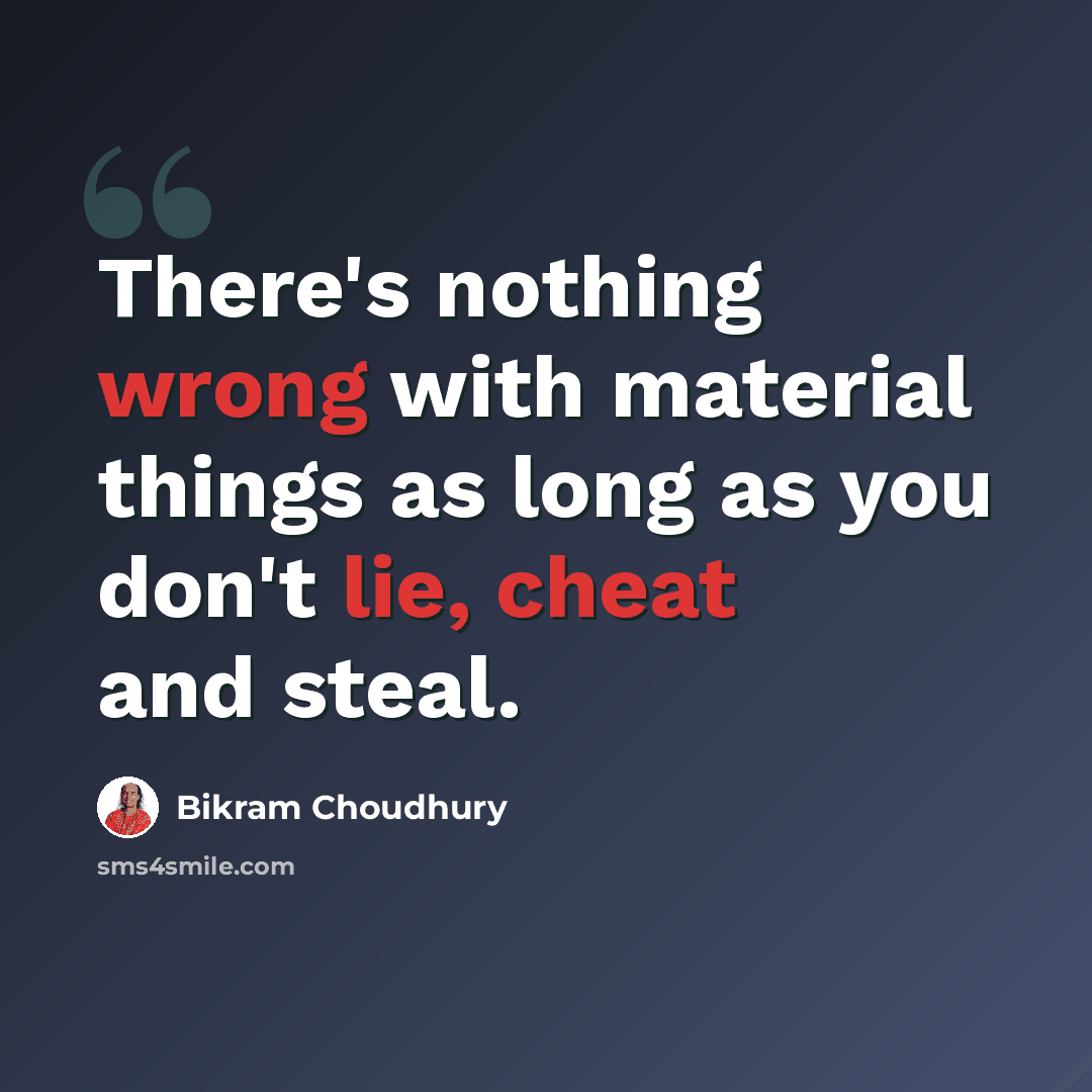 “There's nothing wrong with material things as long as you don't lie, cheat and steal.” quote by Bikram Choudhury