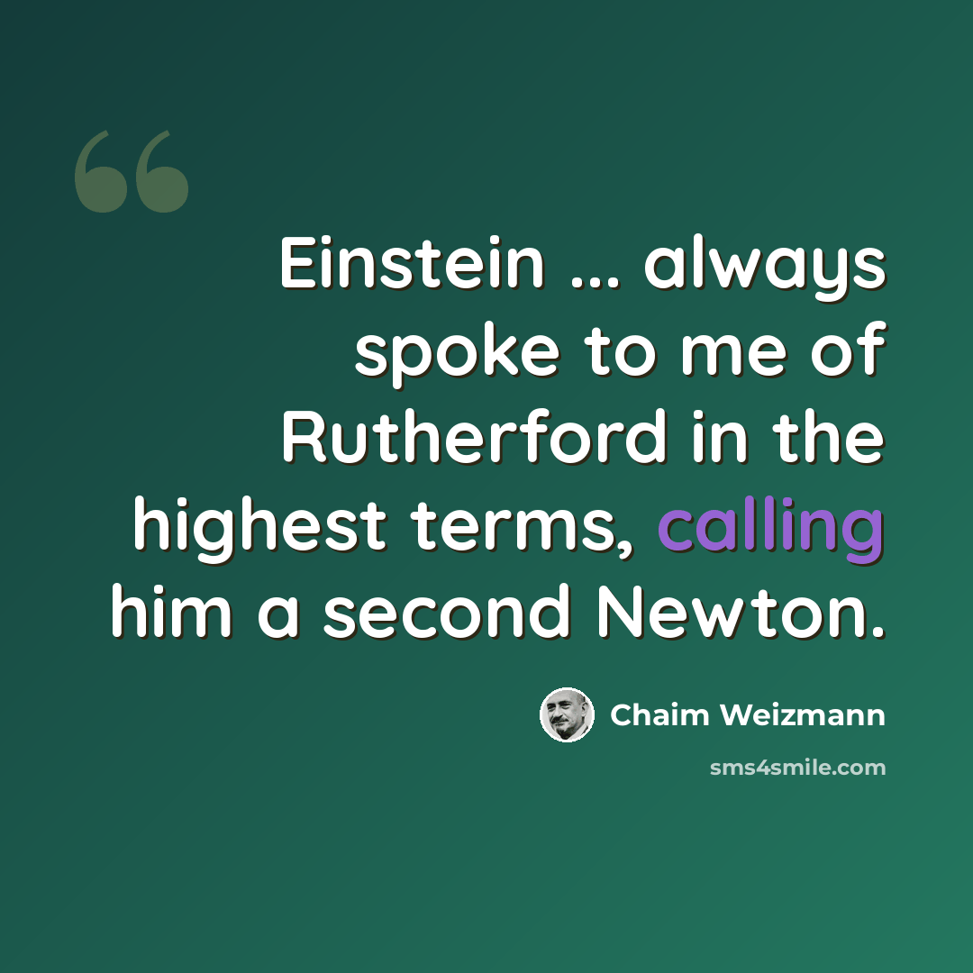 “Einstein ... always spoke to me of Rutherford in the highest terms, calling him a second Newton.” quote by Chaim Weizmann