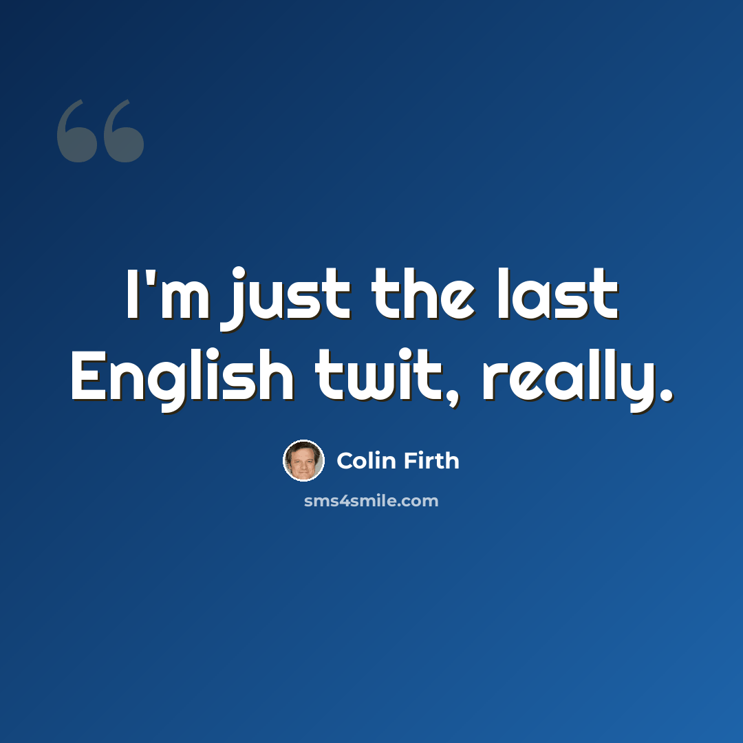 “I'm just the last English twit, really.” quote by Colin Firth