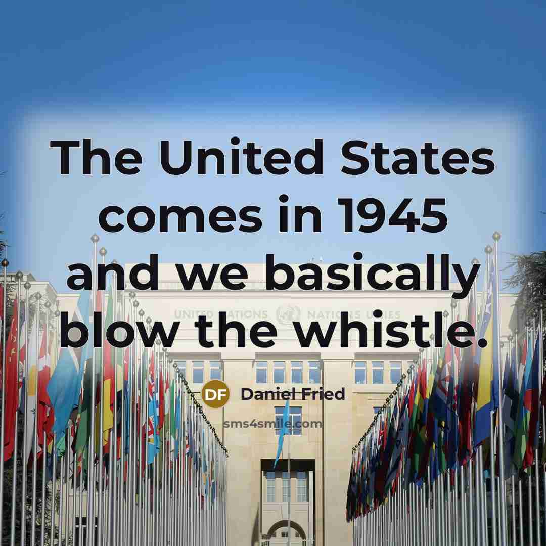 “The United States comes in 1945 and we basically blow the whistle.” quote by Daniel Fried