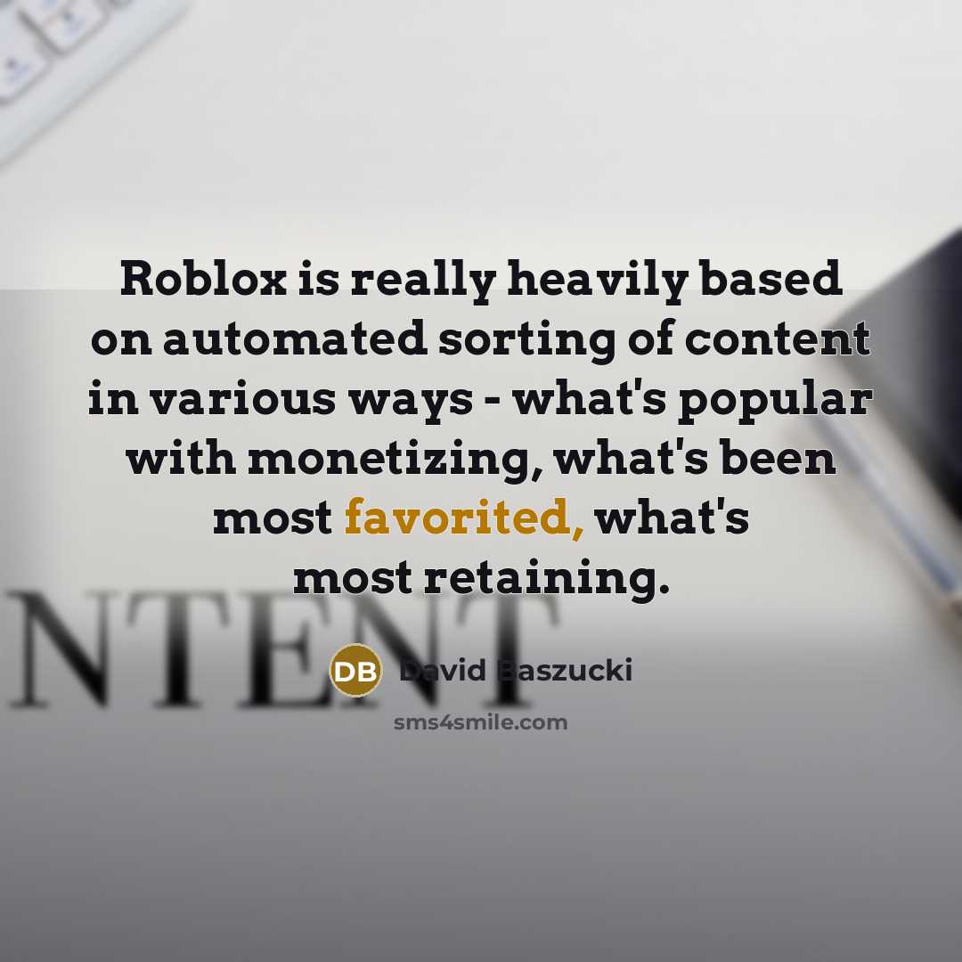 “Roblox is really heavily based on automated sorting of content in various ways - what's popular with monetizing, what's been most favorited, what's most retaining.” quote by David Baszucki