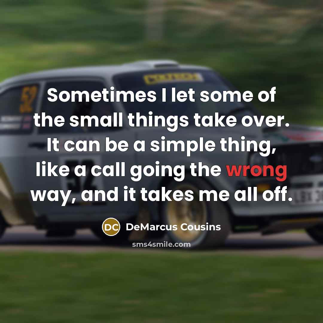 “Sometimes I let some of the small things take over. It can be a simple thing, like a call going the wrong way, and it takes me all off.” quote by DeMarcus Cousins