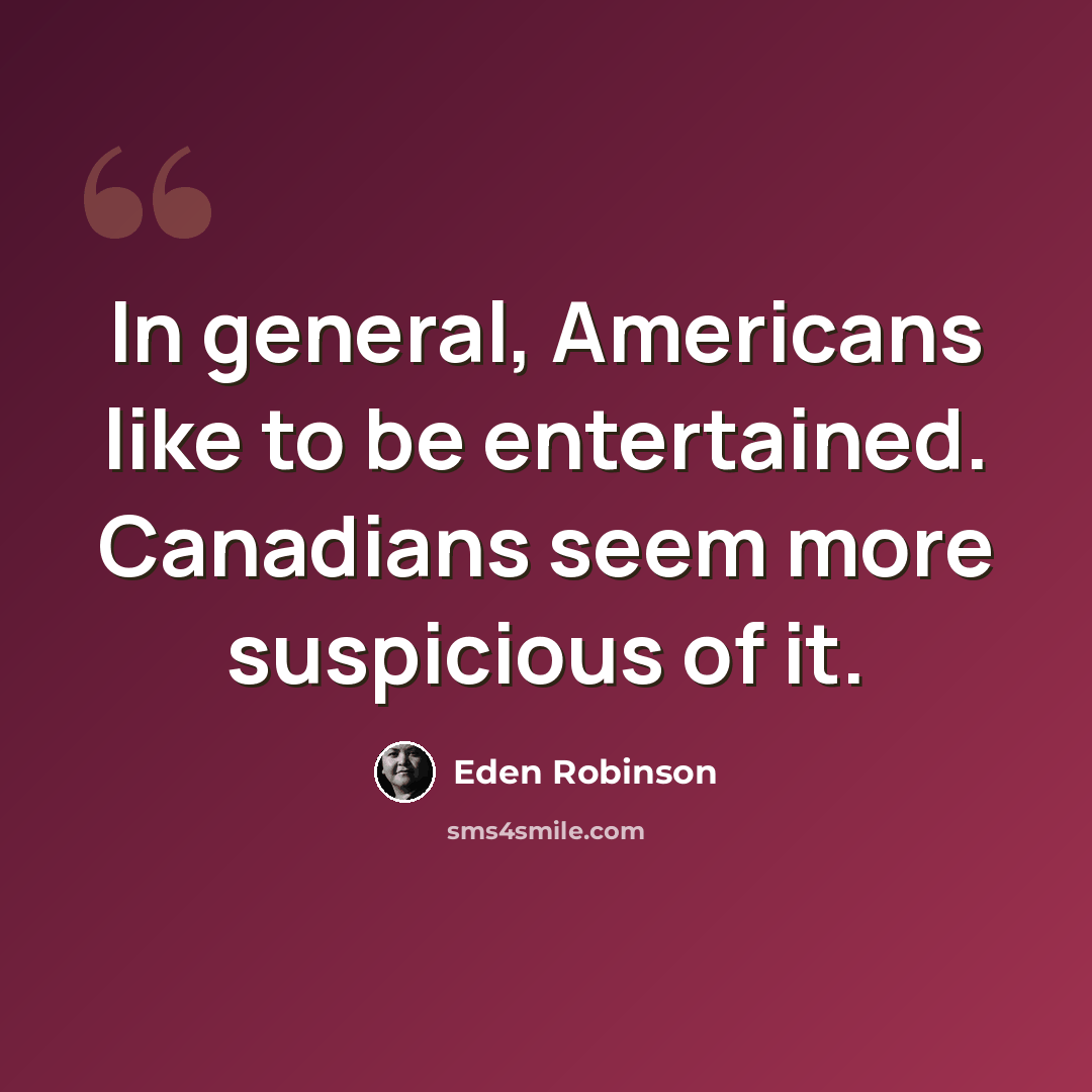 “In general, Americans like to be entertained. Canadians seem more suspicious of it.” quote by Eden Robinson