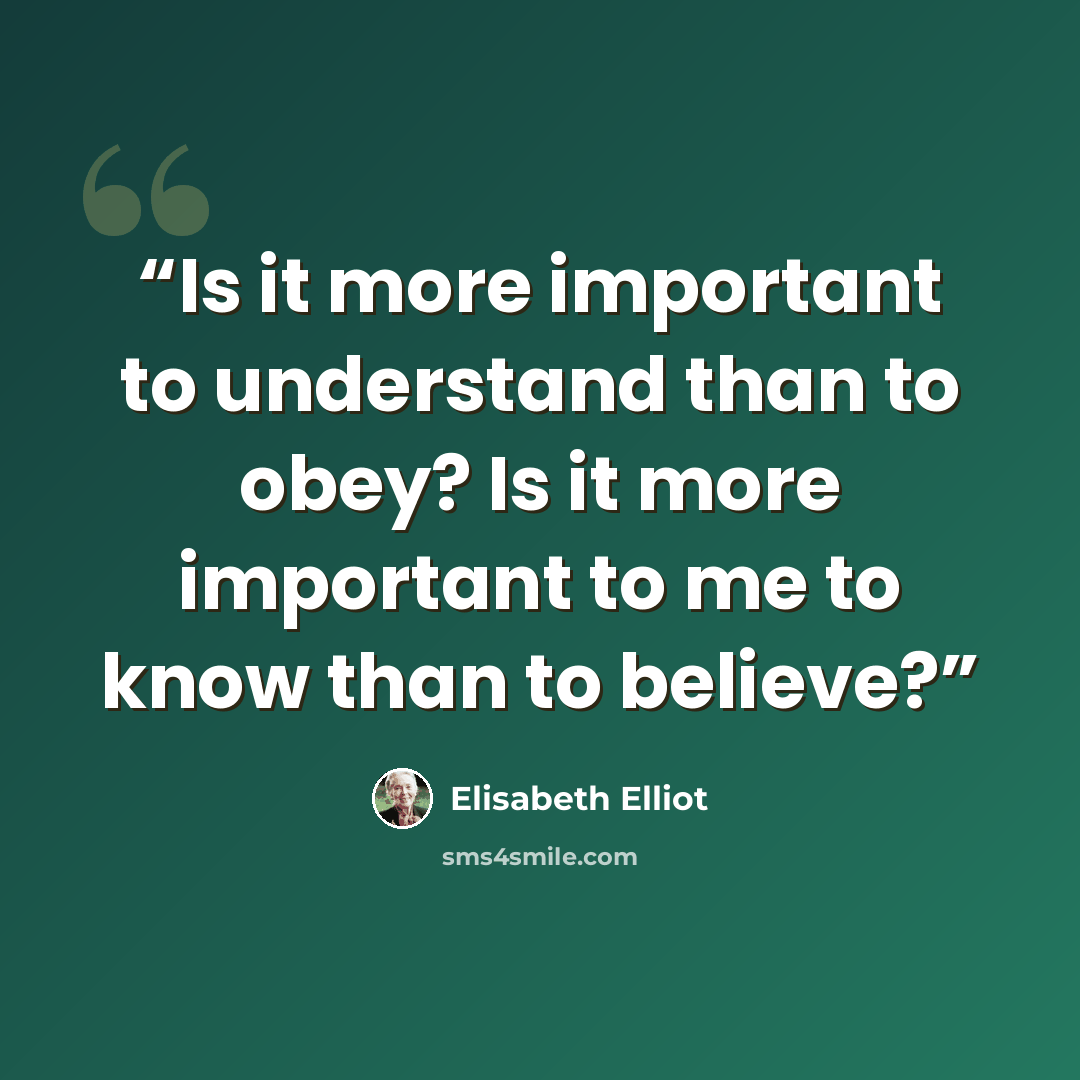 “Is it more important to understand than to obey? Is it more important to me to know than to believe?” quote by Elisabeth Elliot
