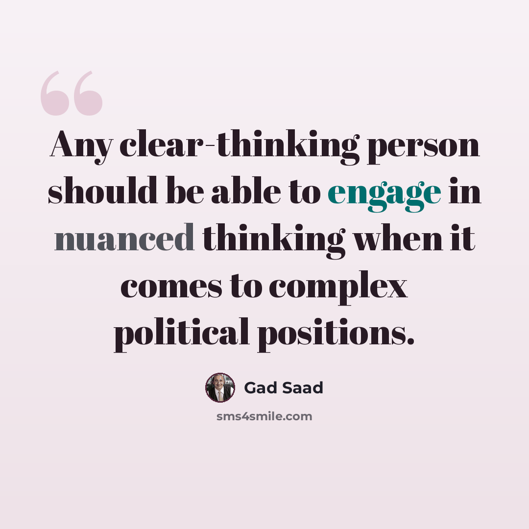 “Any clear-thinking person should be able to engage in nuanced thinking when it comes to complex political positions.” quote by Gad Saad