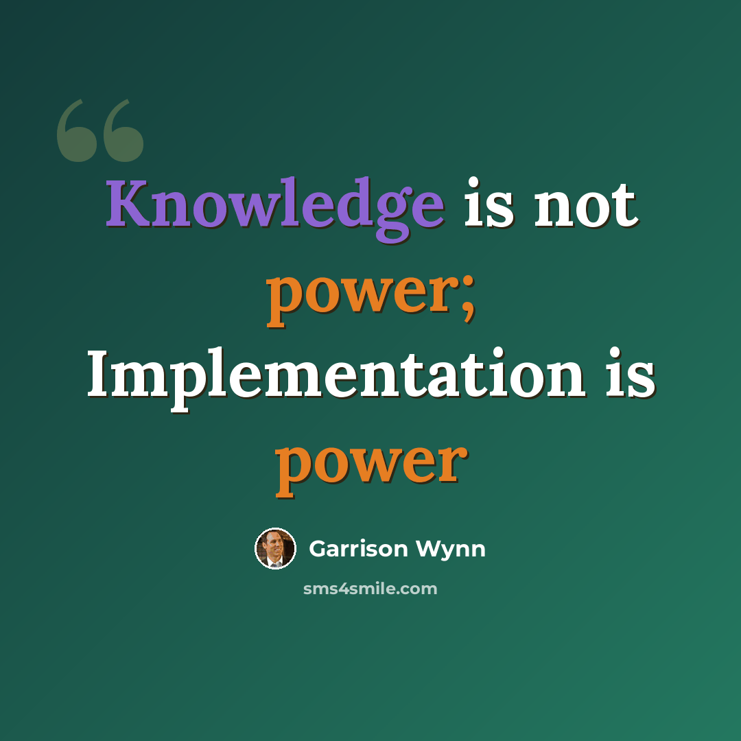 “Knowledge is not power; Implementation is power” quote by Garrison Wynn
