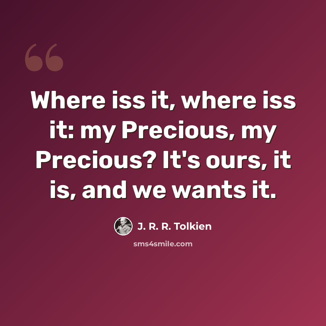 “Where iss it, where iss it: my Precious, my Precious? It's ours, it is, and we wants it.” quote by J. R. R. Tolkien
