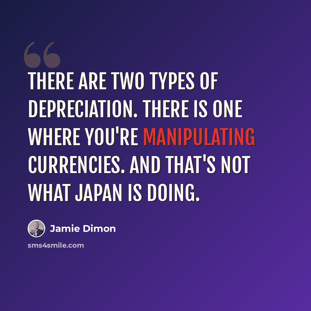“There are two types of depreciation. There is one where you're manipulating currencies. And that's not what Japan is doing.” quote by Jamie Dimon