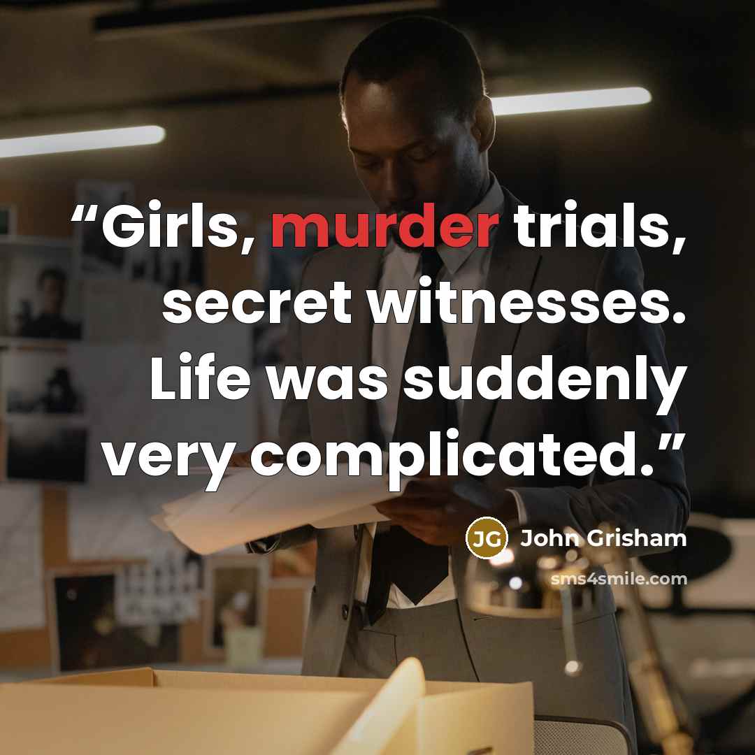 “Girls, murder trials, secret witnesses. Life was suddenly very complicated.” quote by John Grisham