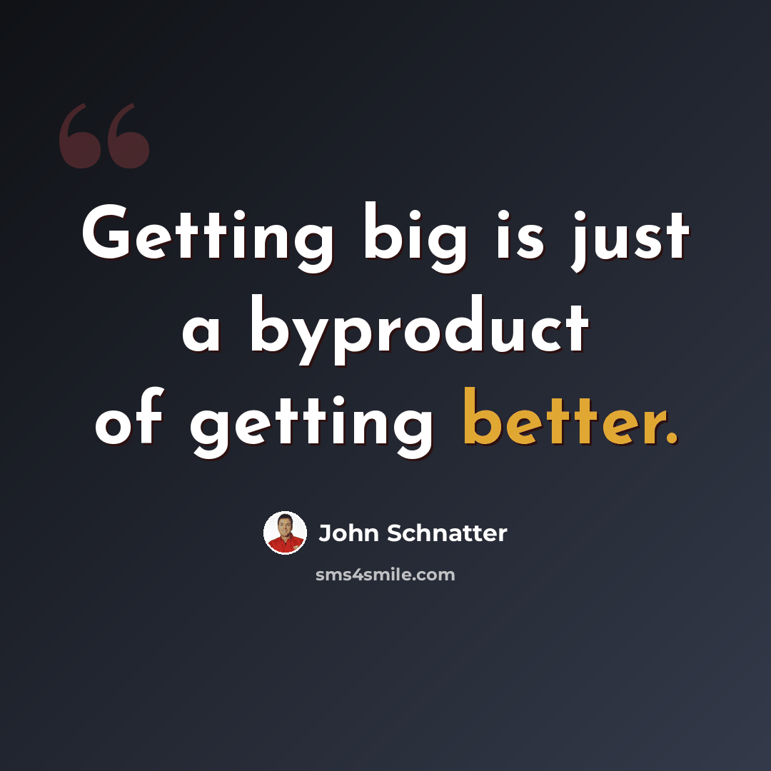 “Getting big is just a byproduct of getting better.” quote by John Schnatter