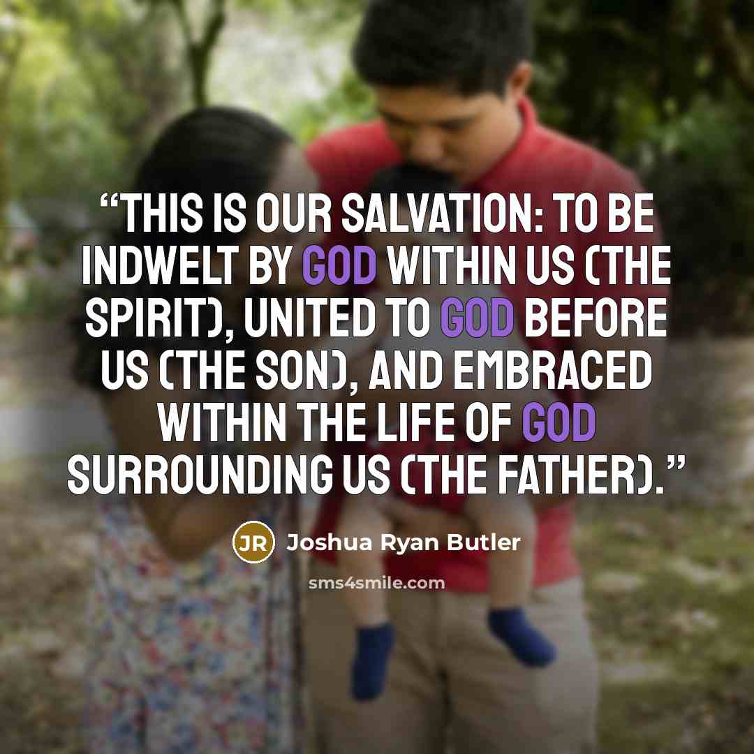 “This is our salvation: to be indwelt by God within us (the Spirit), united to God before us (the Son), and embraced within the life of God surrounding us (the Father).” quote by Joshua Ryan Butler